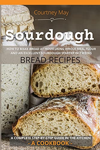 Beispielbild fr Sourdough: HOW TO MAKE BREAD AT HOME USING WHOLE MEAL FLOUR AND AN EXCEL-LENT SOURDOUGH STARTER IN 2 WEEKS. BREAD RECIPES. A COMP zum Verkauf von Buchpark