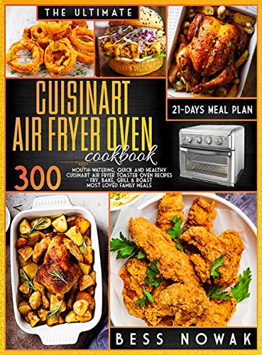 Stock image for The Ultimate Cuisinart Air Fryer Oven Cookbook: 300 Mouth-watering, quick and healthy air fryer toaster oven recipes. Fry, bake, grill roast the most loved family meals. With a 21-days meal plan. for sale by Big River Books