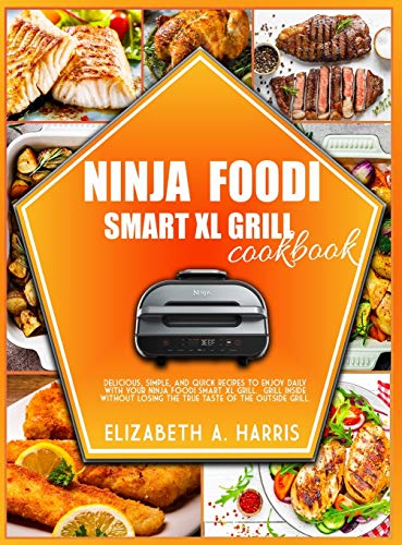 Stock image for Ninja Foodi Smart XL Grill Cookbook: Delicious, simple, and quick recipes to enjoy daily with your Ninja Foodi Smart XL Grill. Grill inside without losing the true taste of the outside grill. for sale by SecondSale