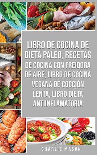 Stock image for Libro De Cocina De Dieta Paleo, Recetas De Cocina Con Freidora De Aire, Libro De Cocina Vegana De CocciÃ n Lenta, Libro Dieta Antiinflamatoria (Spanish Edition) for sale by PlumCircle
