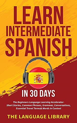 Stock image for Learn Intermediate Spanish In 30 Days: The Beginners Language Learning Accelerator- Short Stories, Common Phrases, Grammar, Conversations, Essential T for sale by ThriftBooks-Dallas