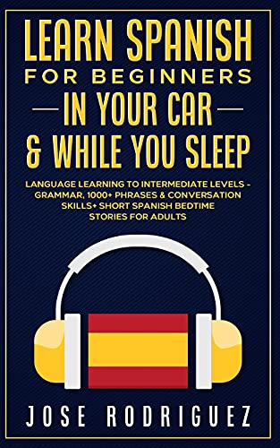 9781801347532: Learn Spanish For Beginners In Your Car & While You Sleep: Language Learning To Intermediate Levels- Grammar, 1000+ Phrases & Conversation Skills+ Short Spanish Bedtime Stories For Adults