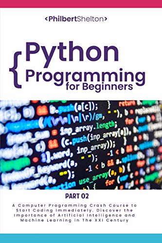 Stock image for Python Programming for Beginners: A Computer Programming Course to Start Coding Immediately. Discover the Importance of Artificial Intelligence and Machine Learning in the XXI Century (Part 2) for sale by Red's Corner LLC