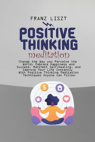 Beispielbild fr Positive Thinking Meditation: Change the Way you Perceive the World, Embrace Happiness and Success, Manifest Self Self-Healing, and Improve Your Life . Meditation Techniques Anyone can Follow. zum Verkauf von WorldofBooks