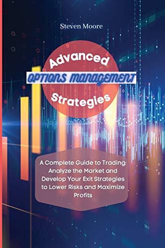 9781801456678: Advanced Options Management Strategies: A Complete Guide to Trading: Analyze the Market and Develop Your Exit Strategies to Lower Risks and Maximize Profits