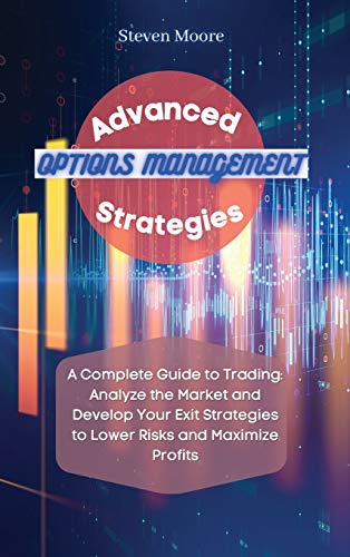 9781801456692: Advanced Options Management Strategies: A Complete Guide to Trading: Analyze the Market and Develop Your Exit Strategies to Lower Risks and Maximize Profits