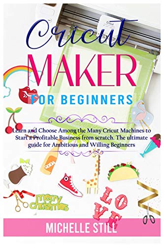 9781801471039: Cricut Maker for Beginners: Learn and Choose Among the many Cricut Machines to Start a Profitable Business from scratch. The ultimate guide for Ambitious and Willing Beginners