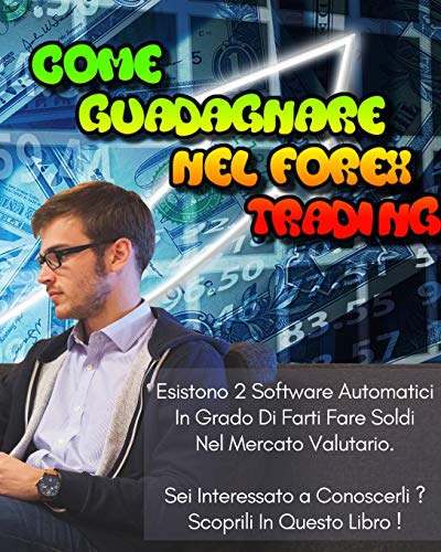 9781801471671: Come Guadagnare Nel Forex Trading: Esistono 2 Software Automatici In Grado Di Farti Fare Soldi Nel Mercato Valutario. Sei Interessato a Conoscerli ? Scoprili In Questo Libro.