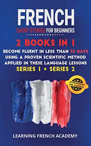 9781801475563: French Short Stories For Beginners: 2 Books in 1: Become Fluent in Less Than 30 Days Using a Proven Scientific Method Applied in These Language ... 1 + Series 2) (Learning French with Stories)