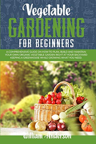 Imagen de archivo de Vegetable Gardening for Beginners: A Comprehensive Guide on How to Plan, Build, and Maintain Your Organic Vegetable Garden Right at Your Backyard Keeping a Greenhouse While Growing What You Need. a la venta por GF Books, Inc.