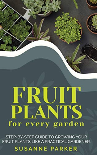 9781801531603: Fruit Plants for Every Garden: Step-by-Step Guide to Growing your Fruit Plants Like a Practical Gardener.