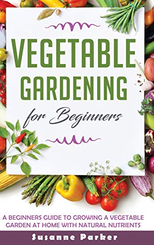 Imagen de archivo de Vegetable Gardening for Beginners: A Beginners Guide to Growe a Vegetable Garden at Home with Natural Nutrients a la venta por Buchpark