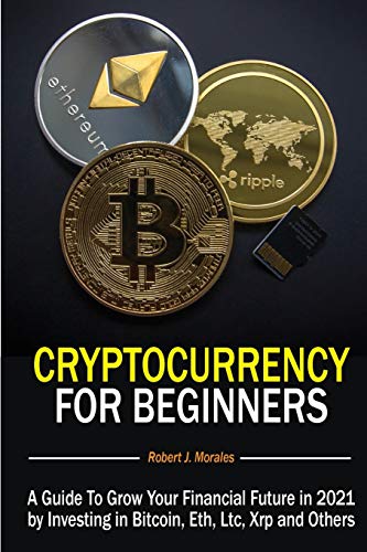 9781801544214: Cryptocurrency For Beginners: A Guide To Grow Your Financial Future in 2021 by Investing in Bitcoin, Eth, Ltc, Xrp and Others