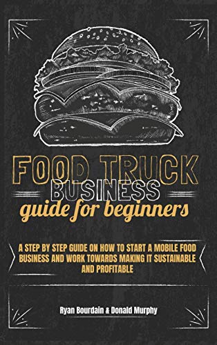 Beispielbild fr Food Truck Business Guide For Beginners: A Step By Step Guide On How To Start A Mobile Food Business And Work Towards Making It Sustainable And Profit zum Verkauf von Buchpark