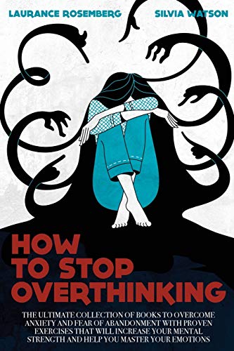 Beispielbild fr HOW TO STOP OVERTHINKING: The Ultimate Collection of Books to Overcome Anxiety and Fear of Abandonment with Proven Exercises that will Increase your Mental Strength and Help you Master your Emotions zum Verkauf von WorldofBooks