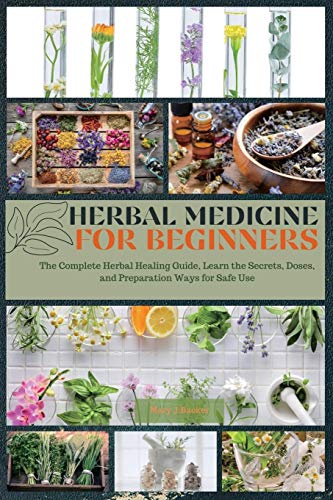 9781801564038: Herbal Medicine for Beginners: The Complete Herbal Healing Guide, Learn the Secrets, Doses, and Preparation Ways for Safe Use