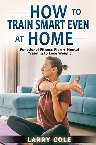 Stock image for How to Train Smart Even at Home: Functional Fitness Plan + Mental Training to Lose Weight for sale by Red's Corner LLC