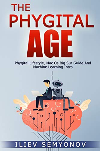 Imagen de archivo de The Phygital Age: Phygital Lifestyle, Mac OS Big Sur Guide and Machine Learning Intro a la venta por Revaluation Books