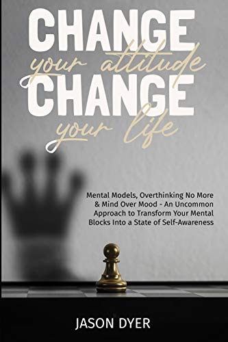 Imagen de archivo de Change your Attitude, Change your Life: Mental Models, Overthinking No More and Mind Over Mood - An Uncommon Approach to Transform Your Mental Blocks Into a State of Self-Awareness a la venta por medimops