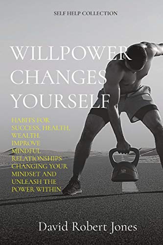 Beispielbild fr Willpower Changes Yourself: Habits for Success, Health, Wealth. Improve Mindful Relationships Changing Your Mindset and Unleash the Power Within (Self Help Collection) zum Verkauf von Buchpark