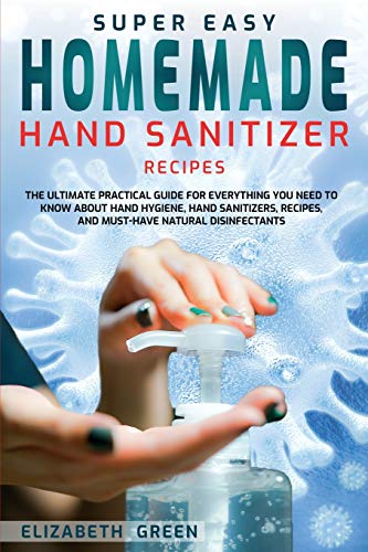 Beispielbild fr Super Easy Homemade Hand Sanitizer Recipes: The Ultimate Practical Guide for Everything You Need to Know About Hand Hygiene, Hand Sanitizers, Recipes, and Must-Have Natural Disinfectants zum Verkauf von Reuseabook