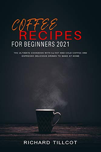 Beispielbild fr Coffee Recipes For Beginners 2021 : The Ultimate Cookbook with 94 Hot and Cold Coffee and Espresso Delicious Drinks to Make at Home zum Verkauf von Buchpark