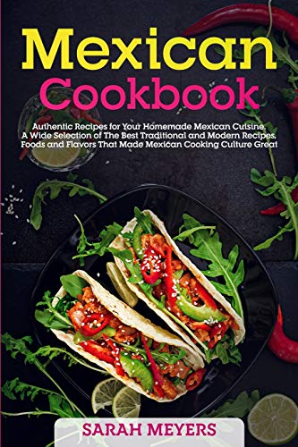 9781801583480: Mexican Cookbook: Authentic Recipes for Your Homemade Mexican Cuisine. A Wide Selection of The Best Traditional and Modern Recipes, Foods and Flavors That Made Mexican Cooking Culture Great