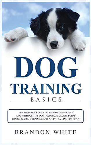 Beispielbild fr Dog Training Basics: The Beginner's Guide to Raising the Perfect Dog with Positive Dog Training. Includes Puppy Training, Crate Training an zum Verkauf von Buchpark