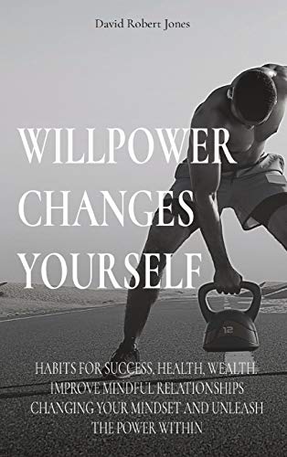 Beispielbild fr Willpower Changes Yourself: Habits for Success, Health, Wealth. Improve Mindful Relationships Changing Your Mindset and Unleash the Power Within (Self Help Collection) zum Verkauf von Buchpark