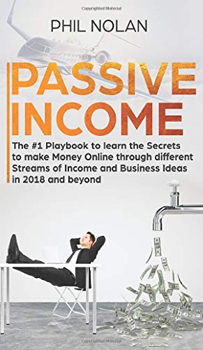 9781801587440: Passive Income: The #1 Playbook to learn the Secrets to make Money Online through different Streams of Income and Business Ideas in 2018 and beyond: ... of Income and Business Ideas in 2018 an