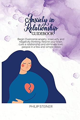 Imagen de archivo de Anxiety In Relationship Guidebook: Begin Overcome anxiety, insecuirty and negativity thinking. Rewire your brain, cure a relationship and eliminate toxic people in a few and simple steps a la venta por PlumCircle