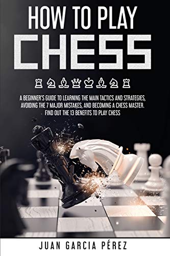 Imagen de archivo de How to Play Chess: A Beginner's Guide to Learning the Main Tactics and Strategies, Avoiding the 7 Major Mistakes, and Becoming a Chess Ma a la venta por ThriftBooks-Atlanta