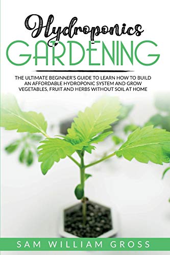 Stock image for Hydroponics Gardening: The Ultimate Beginner's Guide to Learn How to Build an Affordable Hydroponic System and Grow Vegetables, Fruit and Herbs Without Soil at Home for sale by PlumCircle