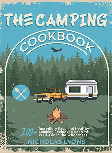 Imagen de archivo de The Camping Cookbook: 200+ Incredibly Easy and Healthy Camping Recipes to Keep You Well-Fed in the Wilderness a la venta por PlumCircle