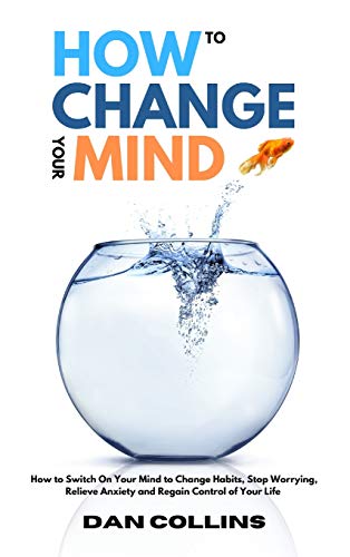 Stock image for How to Change Your Mind: How to Switch On Your Mind to Change Habits, Stop Worrying, Relieve Anxiety and Regain Control of Your Life for sale by PlumCircle