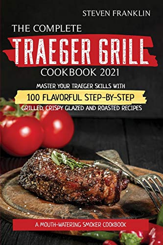 Stock image for The Complete Traeger Grill Cookbook 2021: A Mouth-Watering Smoker Cookbook, Master your Traeger skills with 100 Flavorful Step-by- Step Grilled, Crisp for sale by ThriftBooks-Atlanta