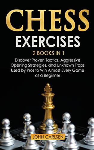 9781801650632: Chess Exercises: 2 Books in 1: Discover Proven Tactics, Aggressive Opening Strategies, and Unknown Traps Used by Pros to Win Almost Every Game as a Beginner