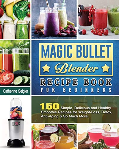 9781801660402: Magic Bullet Blender Recipe Book For Beginners: 150 Simple, Delicious and Healthy Smoothie Recipes for Weight-Loss, Detox, Anti-Aging & So Much More!