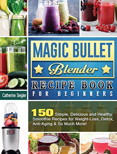 9781801660419: Magic Bullet Blender Recipe Book For Beginners: 150 Simple, Delicious and Healthy Smoothie Recipes for Weight-Loss, Detox, Anti-Aging & So Much More!