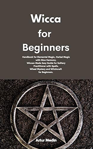 9781801677035: Wicca for Beginners: Handbook for Elemental Magic, Herbal Magic with Nice Harmony. Wiccan Made Easy Guide for Solitary Practitioner with Spells. Wheel Mystery and Witchcraft for Beginners.