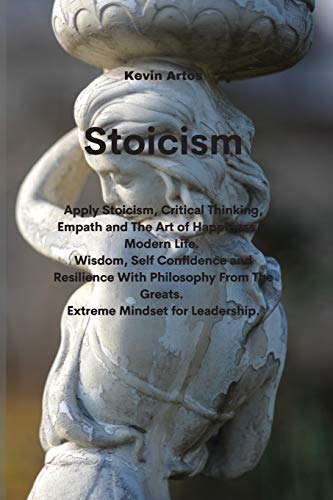 Stock image for Stoicism: Apply Stoicism, Critical Thinking, Empath and The Art of Happiness in Modern Life. Wisdom, Self Confidence and Resilience With Philosophy From The Greats. Extreme Mindset for Leadership for sale by ThriftBooks-Atlanta