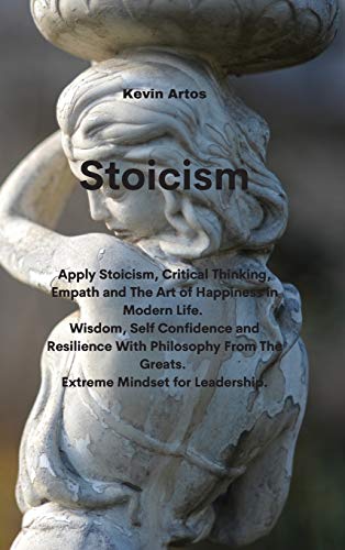 Stock image for Stoicism: Apply Stoicism, Critical Thinking, Empath and The Art of Happiness in Modern Life. Wisdom, Self Confidence and Resilience With Philosophy From The Greats. Extreme Mindset for Leadership for sale by ThriftBooks-Dallas