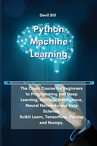 Beispielbild fr Python Machine Learning : The Crash Course for Beginners to Programming and Deep Learning, Artificial Intelligence, Neural Networks and Data Science. Scikit Learn, Tensorflow, Pandas and Numpy. zum Verkauf von Buchpark