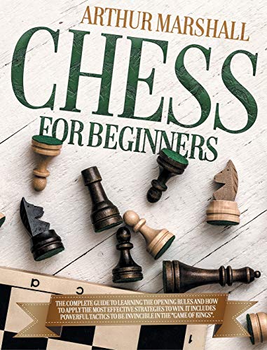 9781801680646: CHESS FOR BEGINNERS: The Complete Guide to Learning the Opening Rules and How to Apply the Most Effective Strategies to Win. It Includes Powerful Tactics to be Invincible in the "GAME OF KINGS".