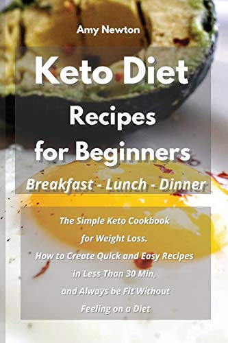 9781801691468: Keto Diet Recipes for Beginners Breakfast Lunch Dinner: The Simple Keto Cookbook for Weight Loss. How to Create Quick and Easy Recipes in Less Than ... and Always be Fit Without Feeling on a Diet