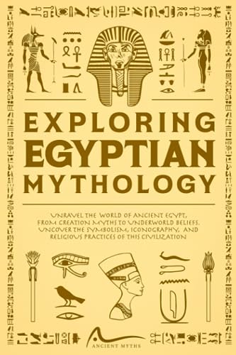 Beispielbild fr Exploring Egyptian Mythology: Unravel the World of Ancient Egypt, from Creation Myths to Underworld Beliefs, and Uncovering the Symbolism, Iconography, and Religious Practices of this Civilization zum Verkauf von GF Books, Inc.