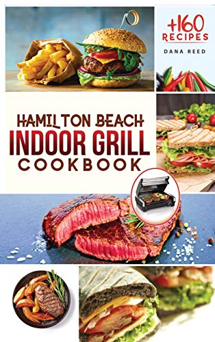 Imagen de archivo de Hamilton Beach Indoor Grill Cookbook: +160 Affordable, Delicious and Healthy Recipes that anyone can cook. Cooking Smokeless and Less Mess for beginners and advanced users. a la venta por WorldofBooks