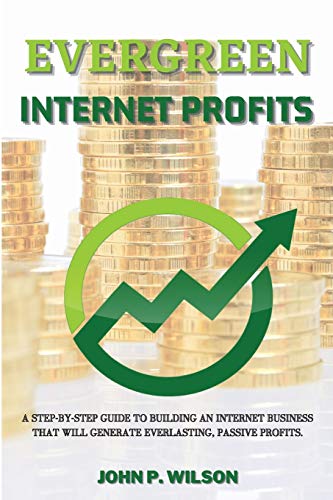 Stock image for EVERGREEN INTERNET PROFITS: A Step-by-Step Guide to Building an Internet Business that Will Generate Everlasting, Passive Profits. for sale by AwesomeBooks