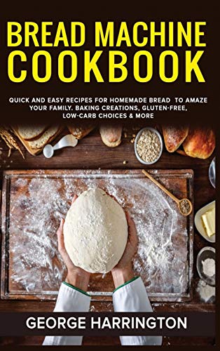 9781801726856: BREAD MACHINE COOKBOOK: Quick And Easy Recipes For Homemade Bread To Amaze Your Family. Baking Creations, Gluten-Free, Low-Carb Choices & More
