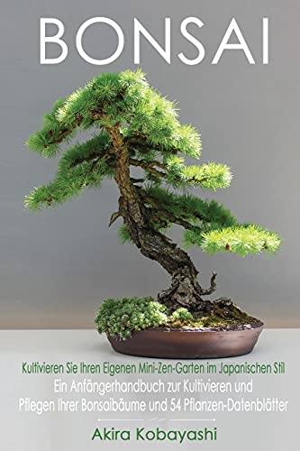 Stock image for BONSAI - Kultivieren Sie Ihren Eigenen Mini-Zen-Garten Im Japanischen Stil: Ein Anfngerhandbuch zur Kultivieren und Pflegen Ihrer Bonsaibume Und 54 Pflanzen-Datenbltter for sale by Revaluation Books